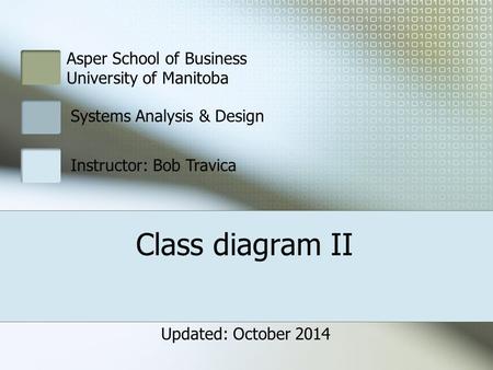 Class diagram II Asper School of Business University of Manitoba Systems Analysis & Design Instructor: Bob Travica Updated: October 2014.