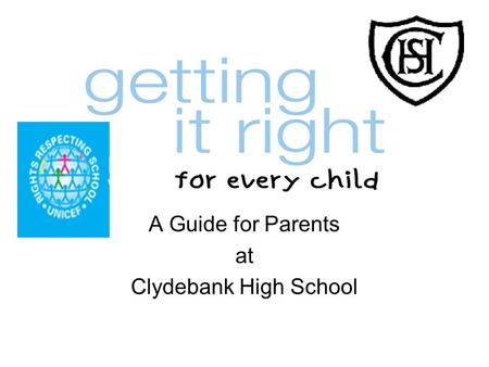 A Guide for Parents at Clydebank High School. Getting it right for every child (GIRFEC) aims to improve outcomes for all children and young people by.