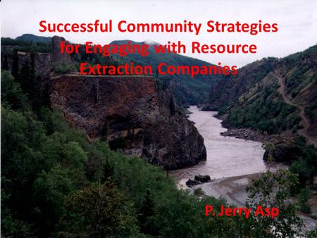 Successful Community Strategies for Engaging with Resource Extraction Companies P. Jerry Asp.