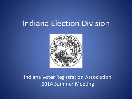 Indiana Election Division I Indiana Voter Registration Association 2014 Summer Meeting.