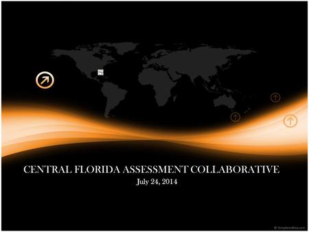 CENTRAL FLORIDA ASSESSMENT COLLABORATIVE July 24, 2014.