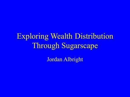 Exploring Wealth Distribution Through Sugarscape Jordan Albright.
