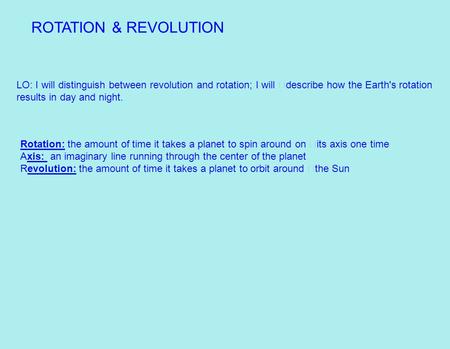 ROTATION & REVOLUTION LO: I will distinguish between revolution and rotation; I will  describe how the Earth's rotation results in day and night. Rotation:
