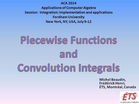 ACA 2014 Applications of Computer Algebra Session: Integration: implementation and applications Fordham University New York, NY, USA, July 9-12.