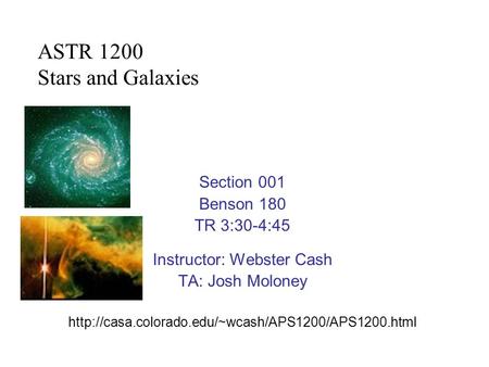 Section 001 Benson 180 TR 3:30-4:45 Instructor: Webster Cash TA: Josh Moloney  ASTR 1200 Stars and.