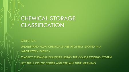 CHEMICAL STORAGE CLASSIFICATION OBJECTIVE: UNDERSTAND HOW CHEMICALS ARE PROPERLY STORED IN A LABORATORY FACILITY CLASSIFY CHEMICAL EXAMPLES USING THE COLOR.