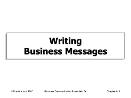 © Prentice Hall, 2007Business Communication Essentials, 3eChapter 4 - 1 Writing Business Messages.