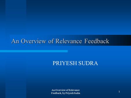 An Overview of Relevance Feedback, by Priyesh Sudra 1 An Overview of Relevance Feedback PRIYESH SUDRA.