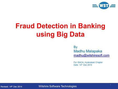 Fraud Detection in Banking using Big Data By Madhu Malapaka For ISACA, Hyderabad Chapter Date: 14 th Dec 2014 Wilshire Software.