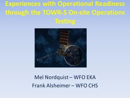 Experiences with Operational Readiness through the TOWR-S On-site Operations Testing Mel Nordquist – WFO EKA Frank Alsheimer – WFO CHS.