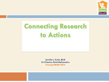 Connecting Research to Actions Jennifer L. Curtis, Ed.D. K-12 Section Chief Mathematics Principal READY 2014.