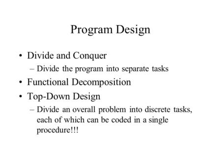 Program Design Divide and Conquer –Divide the program into separate tasks Functional Decomposition Top-Down Design –Divide an overall problem into discrete.