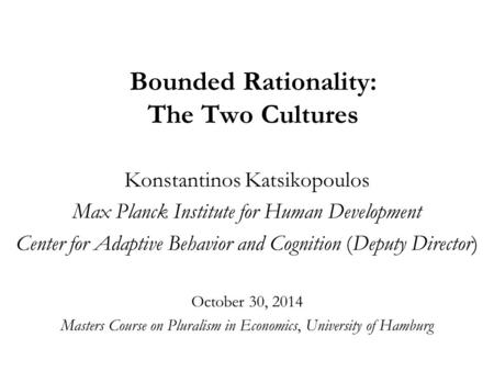 Bounded Rationality: The Two Cultures Konstantinos Katsikopoulos Max Planck Institute for Human Development Center for Adaptive Behavior and Cognition.