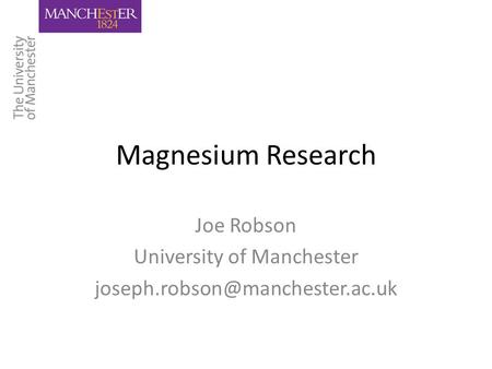Magnesium Research Joe Robson University of Manchester
