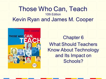 Those Who Can, Teach 10th Edition Kevin Ryan and James M. Cooper Chapter 6 What Should Teachers Know About Technology and Its Impact on Schools?