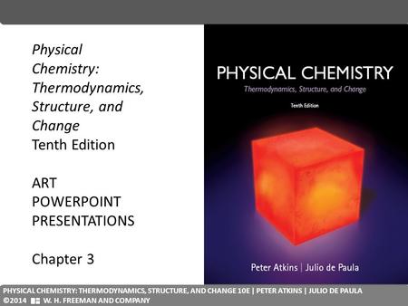 PHYSICAL CHEMISTRY: QUANTA, MATTER, AND CHANGE 2E| PETER ATKINS| JULIO DE PAULA | RONALD FRIEDMAN ©2014 W. H. FREEMAN D COMPANY Physical Chemistry: Thermodynamics,