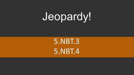 Jeopardy! 5.NBT.3 5.NBT.4. You can type your own categories and points values in this game board. Type your questions and answers in the slides we’ve.