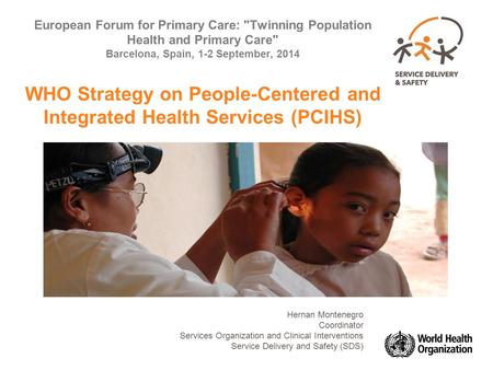 European Forum for Primary Care: Twinning Population Health and Primary Care Barcelona, Spain, 1-2 September, 2014 WHO Strategy on People-Centered and.
