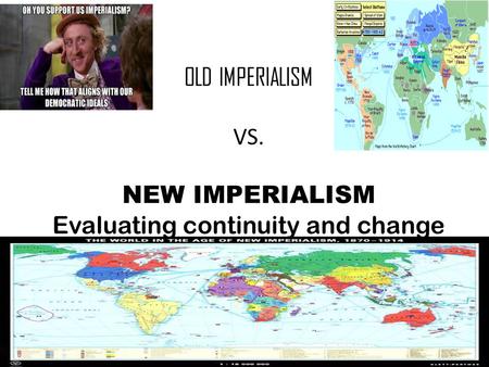 OLD IMPERIALISM VS. NEW IMPERIALISM Evaluating continuity and change