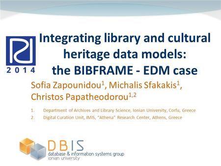 Integrating library and cultural heritage data models: the BIBFRAME - EDM case Sofia Zapounidou 1, Michalis Sfakakis 1, Christos Papatheodorou 1,2 1.Department.