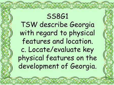 SS8G1 TSW describe Georgia with regard to physical features and location. c. Locate/evaluate key physical features on the development of Georgia.