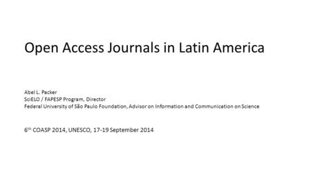 Open Access Journals in Latin America Abel L. Packer SciELO / FAPESP Program, Director Federal University of São Paulo Foundation, Advisor on Information.