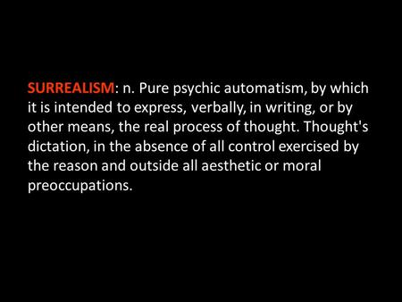 SURREALISM: n. Pure psychic automatism, by which it is intended to express, verbally, in writing, or by other means, the real process of thought. Thought's.