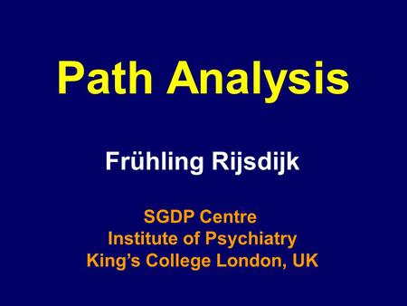 Path Analysis Frühling Rijsdijk SGDP Centre Institute of Psychiatry King’s College London, UK.