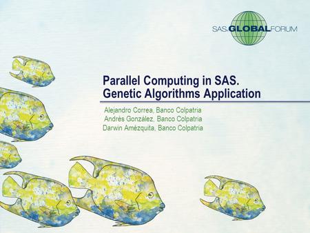 Parallel Computing in SAS. Genetic Algorithms Application Alejandro Correa, Banco Colpatria Andrés González, Banco Colpatria Darwin Amézquita, Banco Colpatria.