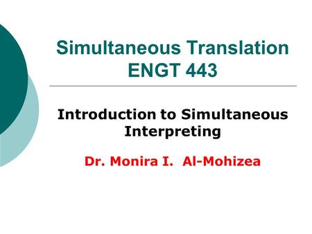 Simultaneous Translation ENGT 443 Introduction to Simultaneous Interpreting Dr. Monira I. Al-Mohizea.