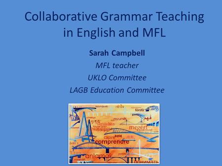 Collaborative Grammar Teaching in English and MFL Sarah Campbell MFL teacher UKLO Committee LAGB Education Committee.