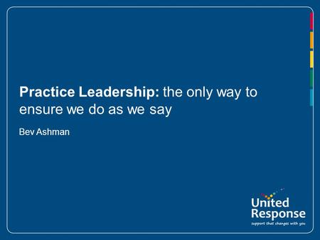 Practice Leadership: the only way to ensure we do as we say Bev Ashman.