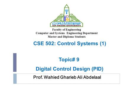 Prof. Wahied Gharieb Ali Abdelaal Faculty of Engineering Computer and Systems Engineering Department Master and Diploma Students CSE 502: Control Systems.