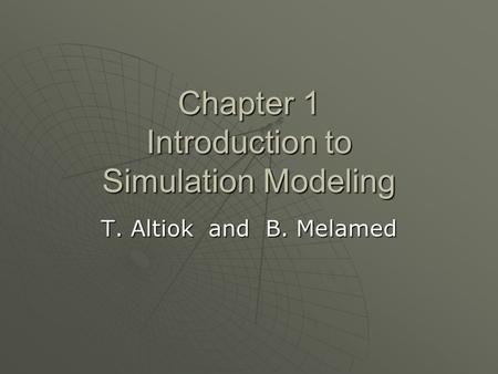 Chapter 1 Introduction to Simulation Modeling T. Altiok and B. Melamed.