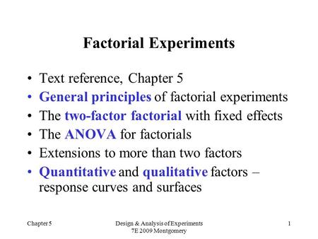 Chapter 5Design & Analysis of Experiments 7E 2009 Montgomery 1 Factorial Experiments Text reference, Chapter 5 General principles of factorial experiments.