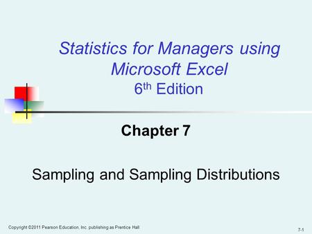 7-1 Copyright ©2011 Pearson Education, Inc. publishing as Prentice Hall Chapter 7 Sampling and Sampling Distributions Statistics for Managers using Microsoft.
