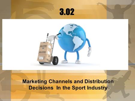 Marketing Channels and Distribution Decisions In the Sport Industry