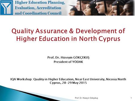 Quality Assurance & Development of Higher Education in North Cyprus Prof. Dr. Hüseyin GÖKÇEKUŞ President of YÖDAK IQA Workshop: Quality in Higher Education,