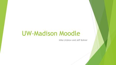 UW-Madison Moodle Mike Litzkow and Jeff Bohrer. Moodle History at UW-Madison  Started in schools and colleges for different reasons  Delegated authority,
