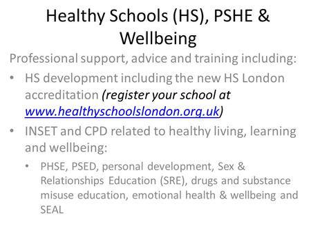 Healthy Schools (HS), PSHE & Wellbeing Professional support, advice and training including: HS development including the new HS London accreditation (register.