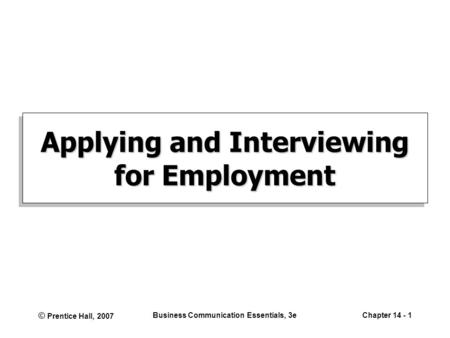© Prentice Hall, 2007 Business Communication Essentials, 3eChapter 14 - 1 Applying and Interviewing for Employment.