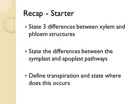 Recap - Starter State 3 differences between xylem and phloem structures State the differences between the symplast and apoplast pathways Define transpiration.