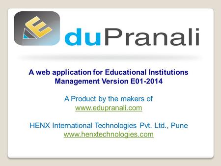 A web application for Educational Institutions Management Version E01-2014 A Product by the makers of www.edupranali.com HENX International Technologies.