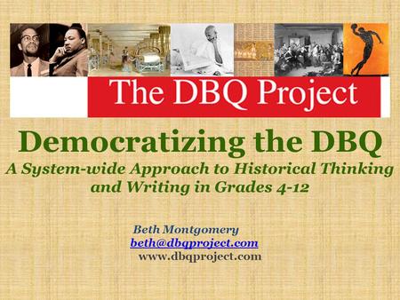 Democratizing the DBQ A System-wide Approach to Historical Thinking and Writing in Grades 4-12 Beth Montgomery beth@dbqproject.com www.dbqproject.com.