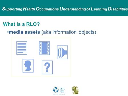 S upporting H ealth O ccupations U nderstanding of L earning D isabilities What is a RLO? media assets (aka information objects)