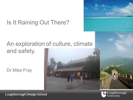 Loughborough Design School Is It Raining Out There? An exploration of culture, climate and safety. Dr Mike Fray.