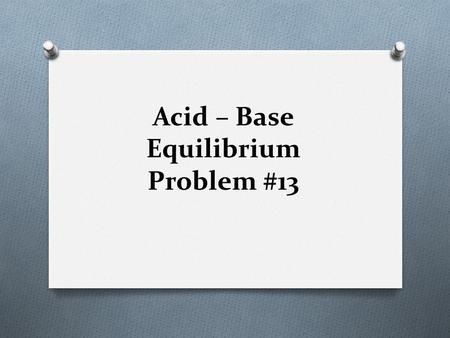 Acid – Base Equilibrium Problem #13. Example: Calculate the number of grams of NH 4 Br that have to be dissolved in 1.00L of water at 25 o C to have a.