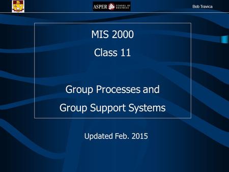 Bob Travica MIS 2000 Class 11 Group Processes and Group Support Systems Updated Feb. 2015.