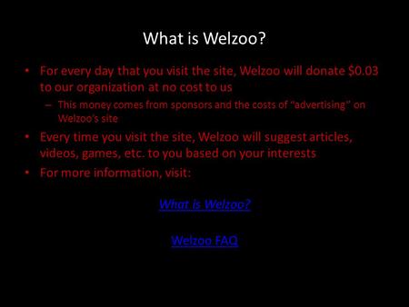 What is Welzoo? For every day that you visit the site, Welzoo will donate $0.03 to our organization at no cost to us – This money comes from sponsors and.