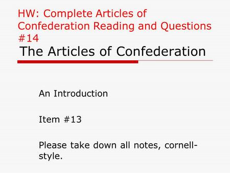 The Articles of Confederation An Introduction Item #13 Please take down all notes, cornell- style. HW: Complete Articles of Confederation Reading and Questions.